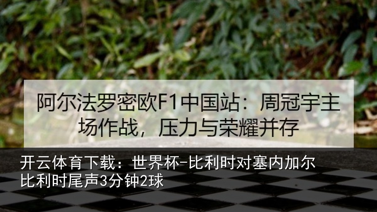 开云体育下载:世界杯-比利时对塞内加尔比利时尾声3分钟2球