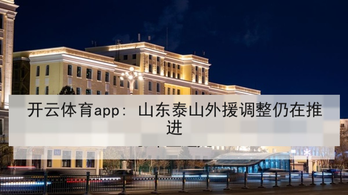 开云体育app: 山东泰山外援调整仍在推进