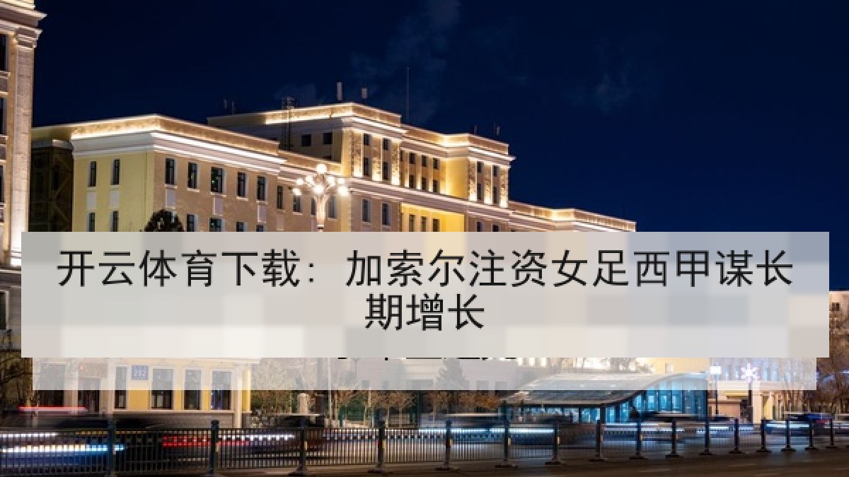 开云体育下载: 加索尔注资女足西甲谋长期增长