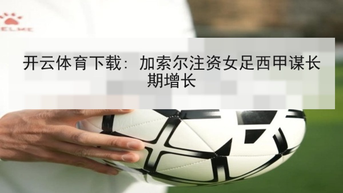 开云体育下载: 加索尔注资女足西甲谋长期增长