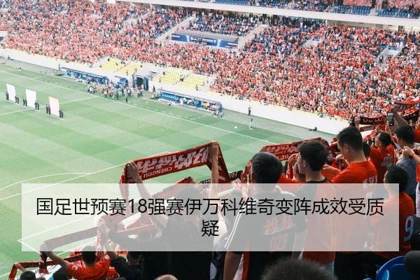 国足世预赛18强赛伊万科维奇变阵成效受质疑