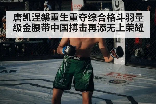 唐凯涅槃重生重夺综合格斗羽量级金腰带中国搏击再添无上荣耀