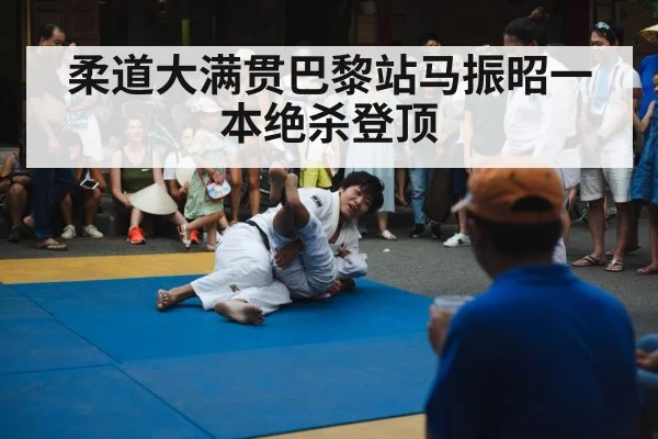 柔道大满贯巴黎站马振昭一本绝杀登顶