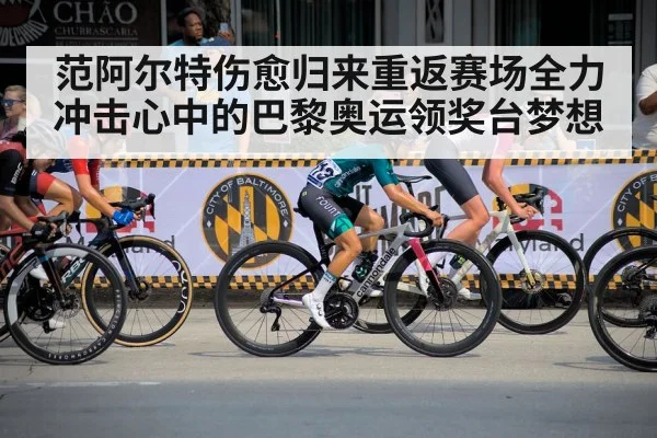 范阿尔特伤愈归来重返赛场全力冲击心中的巴黎奥运领奖台梦想