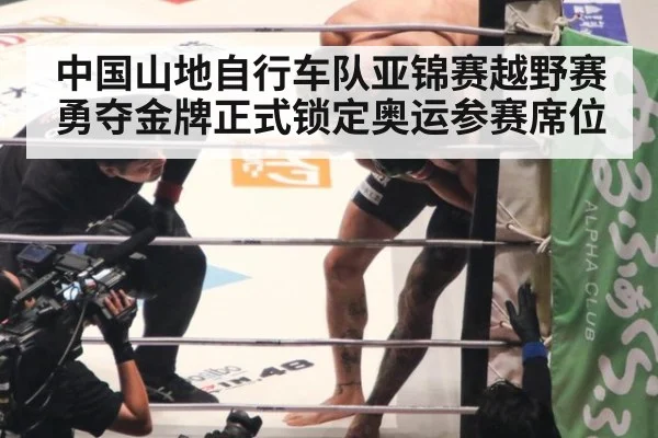 中国山地自行车队亚锦赛越野赛勇夺金牌正式锁定奥运参赛席位
