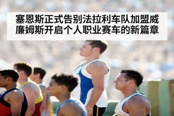 塞恩斯正式告别法拉利车队加盟威廉姆斯开启个人职业赛车的新篇章